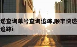 顺丰快递查询单号查询追踪,顺丰快递查询单号查询追踪i