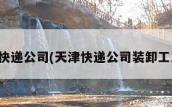 天津快递公司(天津快递公司装卸工工资)