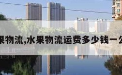 水果物流,水果物流运费多少钱一公斤
