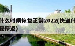 快递什么时候恢复正常2022(快递什么时候恢复停运)