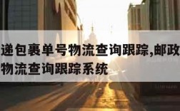 邮政快递包裹单号物流查询跟踪,邮政快递包裹单号物流查询跟踪系统