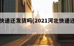 河北快递还发货吗(2021河北快递还发货吗)