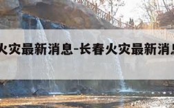 长春火灾最新消息-长春火灾最新消息2023年