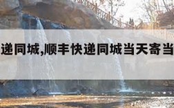 顺丰快递同城,顺丰快递同城当天寄当天能到吗