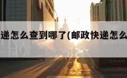 邮政快递怎么查到哪了(邮政快递怎么看到哪了)