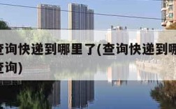 如何查询快递到哪里了(查询快递到哪里了 单号查询)
