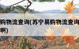 苏宁易购物流查询(苏宁易购物流查询单号什么开头啊)