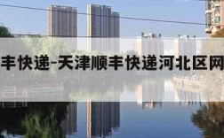 天津顺丰快递-天津顺丰快递河北区网点查询电话