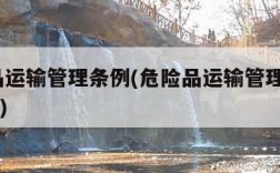 危险品运输管理条例(危险品运输管理条例2017版)
