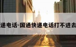 国通快递电话-国通快递电话打不进去怎么办