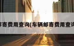 邮寄费用查询(车辆邮寄费用查询)