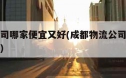 物流公司哪家便宜又好(成都物流公司哪家便宜又好)