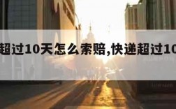 快递超过10天怎么索赔,快递超过10天能退吗